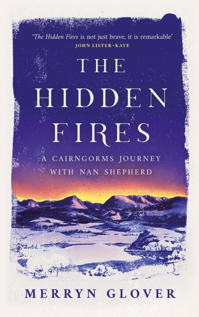 The Hidden Fires: a Cairngorms Journey with Nan Shepherd 